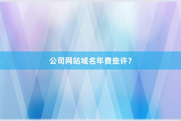 公司网站域名年费些许?