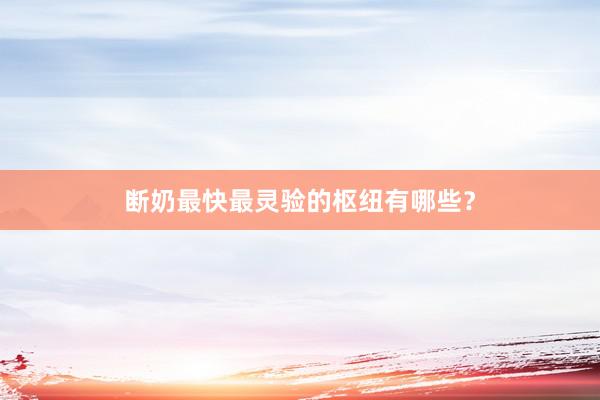 断奶最快最灵验的枢纽有哪些？