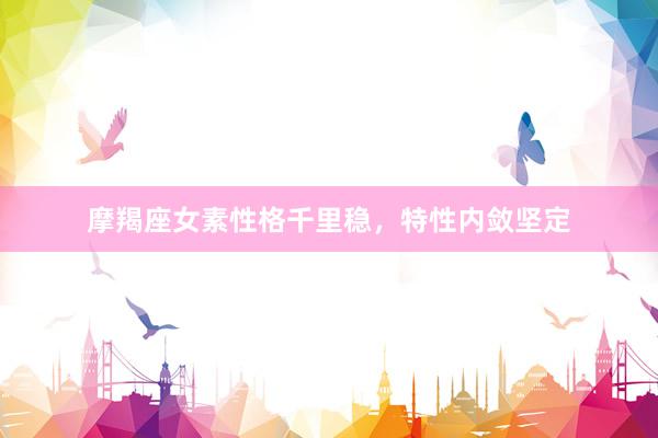 摩羯座女素性格千里稳，特性内敛坚定