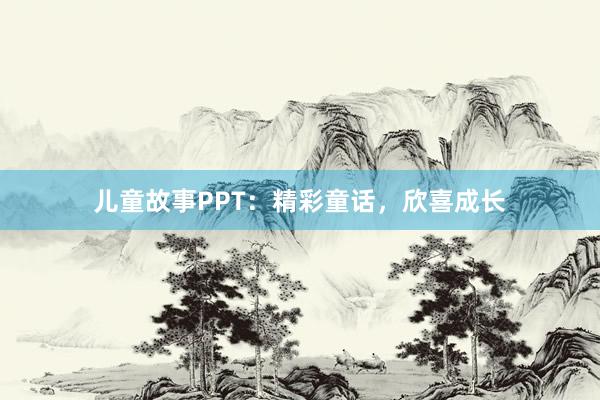 儿童故事PPT：精彩童话，欣喜成长