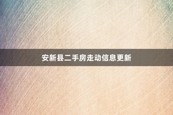 安新县二手房走动信息更新